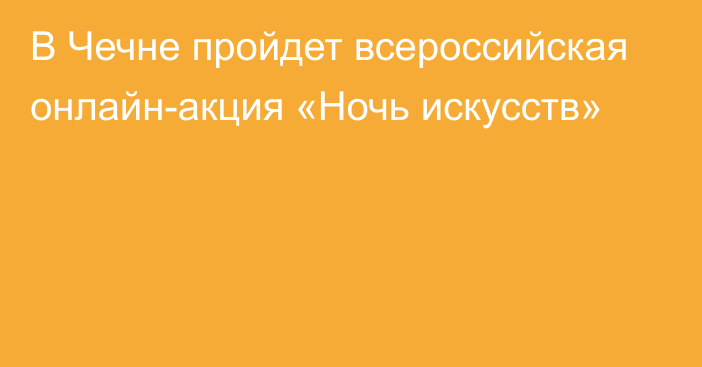 В Чечне пройдет всероссийская онлайн-акция «Ночь искусств»