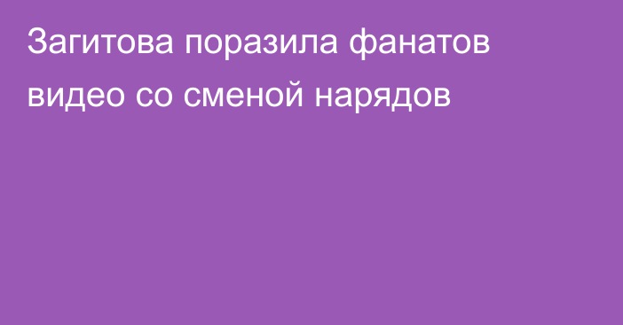 Загитова поразила фанатов видео со сменой нарядов