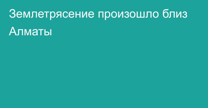 Землетрясение произошло близ Алматы