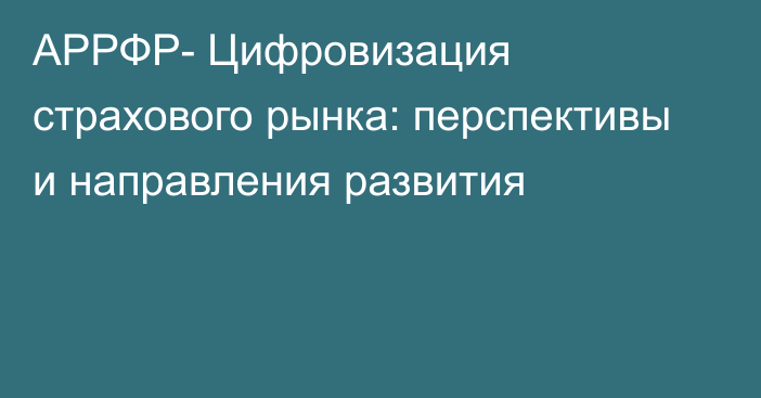 АРРФР- Цифровизация страхового рынка: перспективы и направления развития