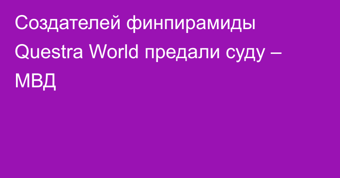 Создателей финпирамиды Questra World предали суду – МВД