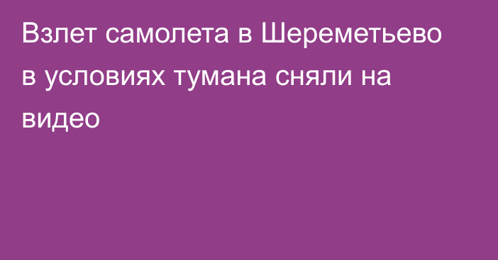 Взлет самолета в Шереметьево в условиях тумана сняли на видео