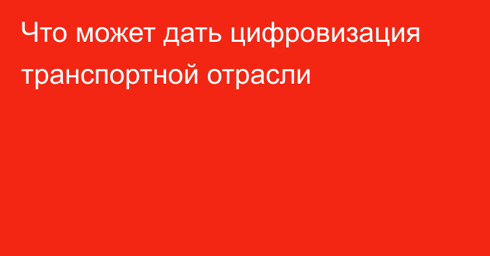 Что может дать цифровизация транспортной отрасли