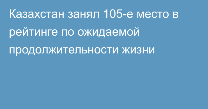 Казахстан занял 105-е место в рейтинге по ожидаемой продолжительности жизни