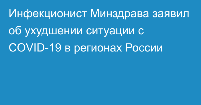 Инфекционист Минздрава заявил об ухудшении ситуации с COVID-19 в регионах России