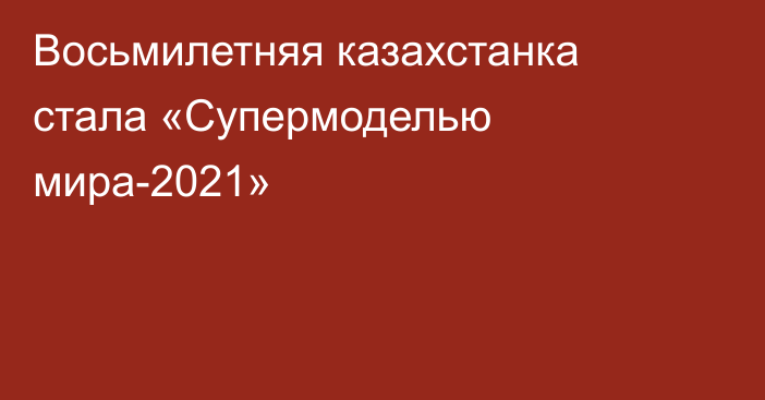 Восьмилетняя казахстанка стала «Супермоделью мира-2021»