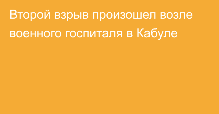 Второй взрыв произошел возле военного госпиталя в Кабуле