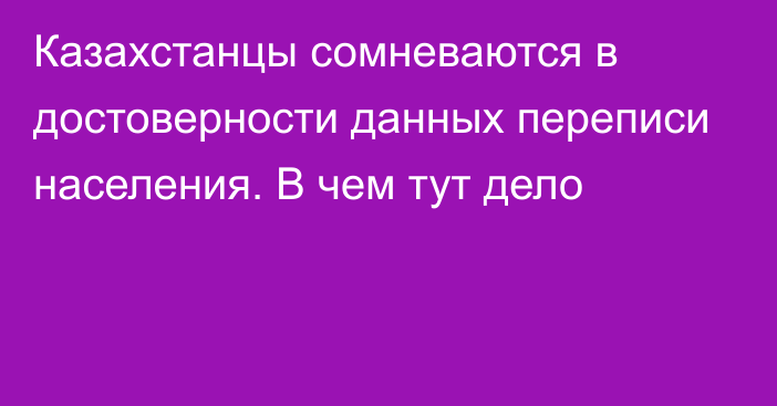 Казахстанцы сомневаются в достоверности данных переписи населения. В чем тут дело