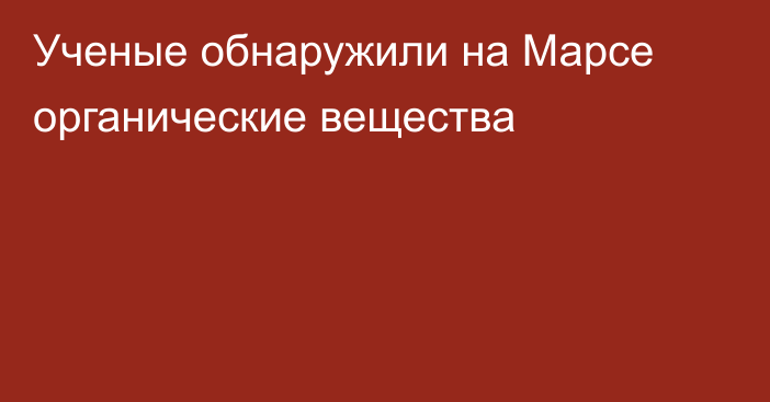 Ученые обнаружили на Марсе органические вещества