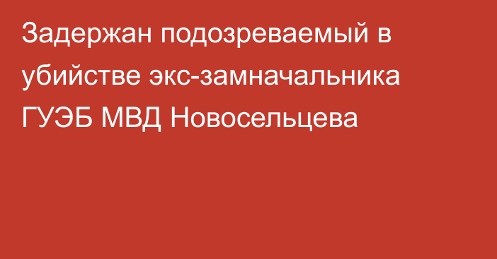 Задержан подозреваемый в убийстве экс-замначальника ГУЭБ МВД Новосельцева