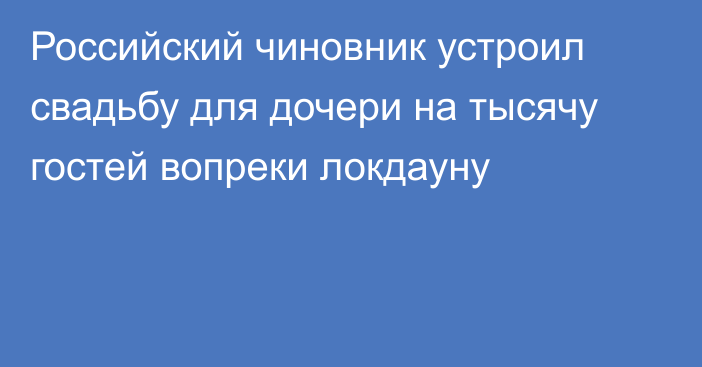 Российский чиновник устроил свадьбу для дочери на тысячу гостей вопреки локдауну