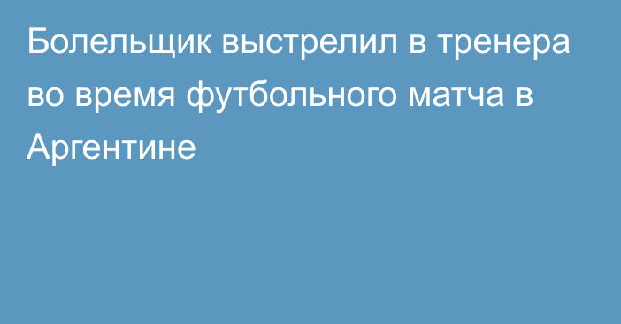 Болельщик выстрелил в тренера во время футбольного матча в Аргентине