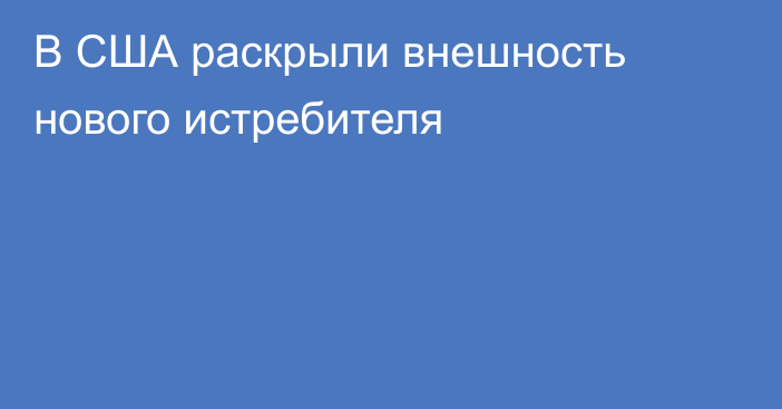 В США раскрыли внешность нового истребителя