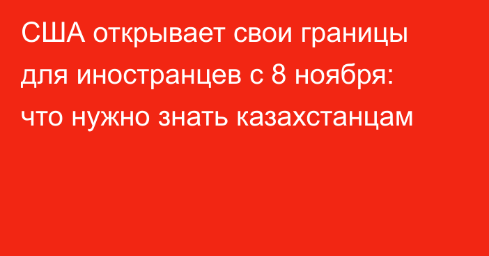 США открывает свои границы для иностранцев с 8 ноября: что нужно знать казахстанцам