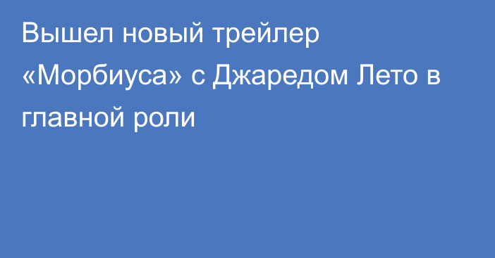 Вышел новый трейлер «Морбиуса» с Джаредом Лето в главной роли