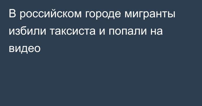 В российском городе мигранты избили таксиста и попали на видео