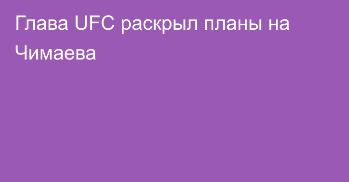 Глава UFC раскрыл планы на Чимаева