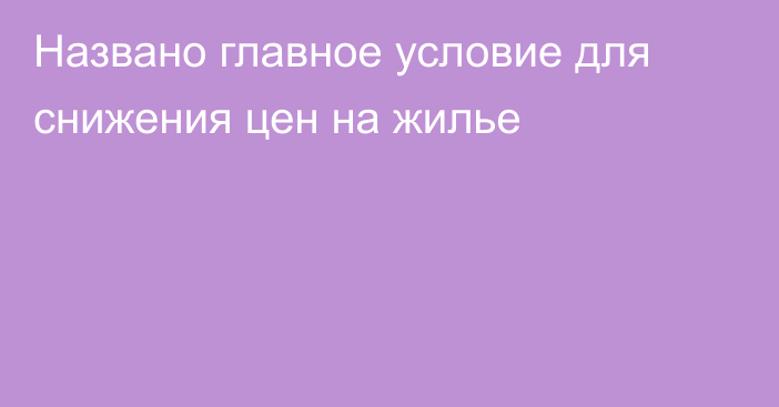 Названо главное условие для снижения цен на жилье