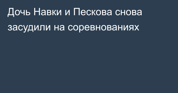 Дочь Навки и Пескова снова засудили на соревнованиях