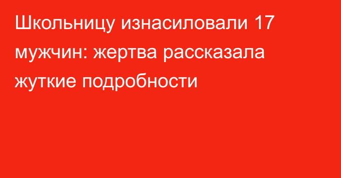 Школьницу изнасиловали 17 мужчин: жертва рассказала жуткие подробности