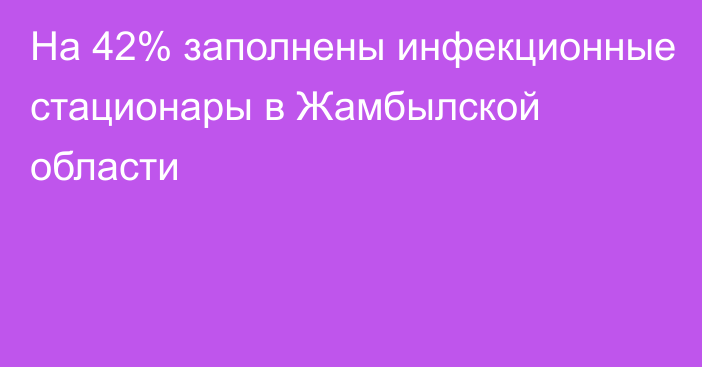 На 42% заполнены инфекционные стационары в Жамбылской области