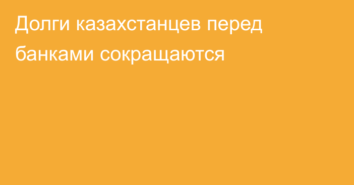 Долги казахстанцев перед банками сокращаются