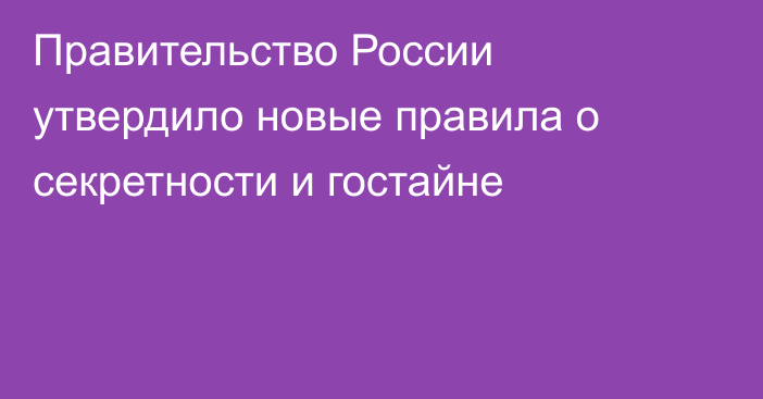 Правительство России утвердило новые правила о секретности и гостайне