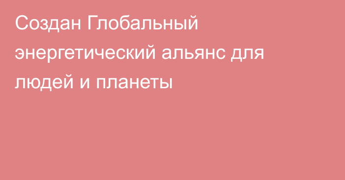 Создан Глобальный энергетический альянс для людей и планеты