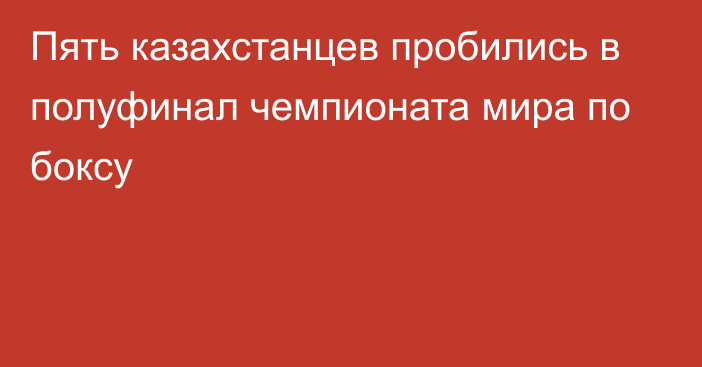 Пять казахстанцев пробились в полуфинал чемпионата мира по боксу