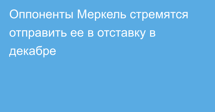 Оппоненты Меркель стремятся отправить ее в отставку в декабре