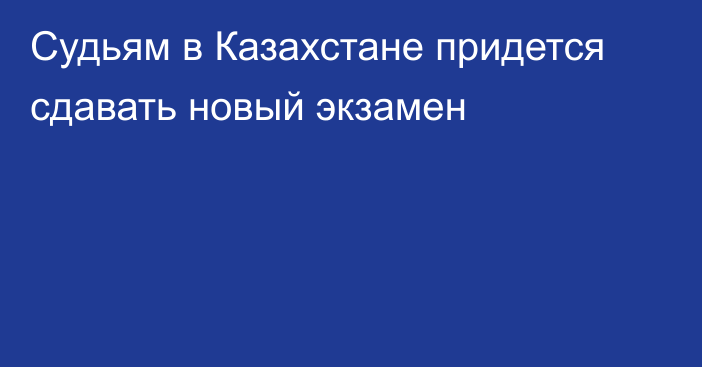 Судьям в Казахстане придется сдавать новый экзамен