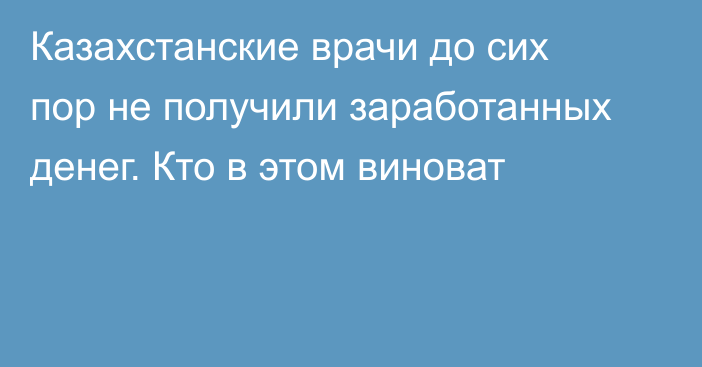 Казахстанские врачи до сих пор не получили заработанных денег. Кто в этом виноват