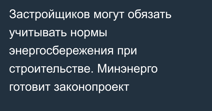 Застройщиков могут обязать учитывать нормы энергосбережения при строительстве. Минэнерго готовит законопроект