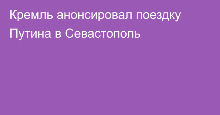 Кремль анонсировал поездку Путина в Севастополь