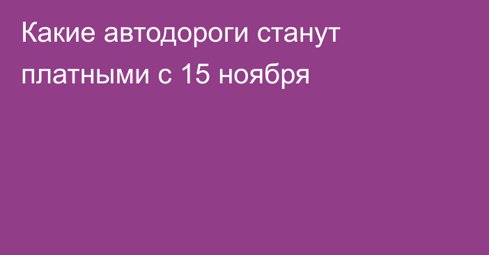 Какие автодороги станут платными с 15 ноября