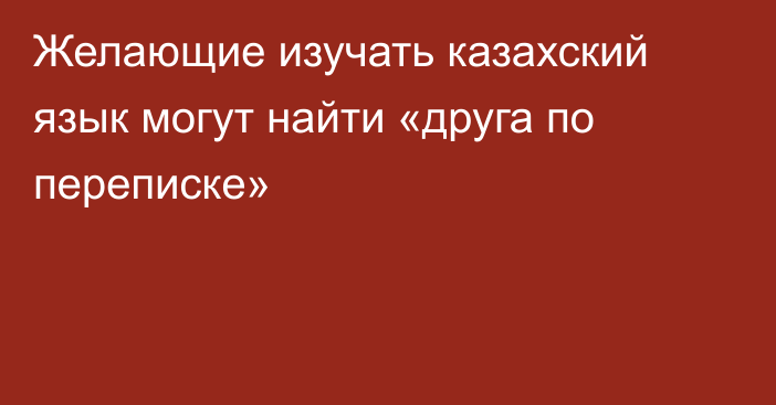 Желающие изучать казахский язык могут найти «друга по переписке»