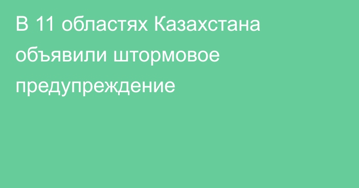 В 11 областях Казахстана объявили штормовое предупреждение