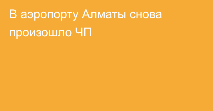 В аэропорту Алматы снова произошло ЧП