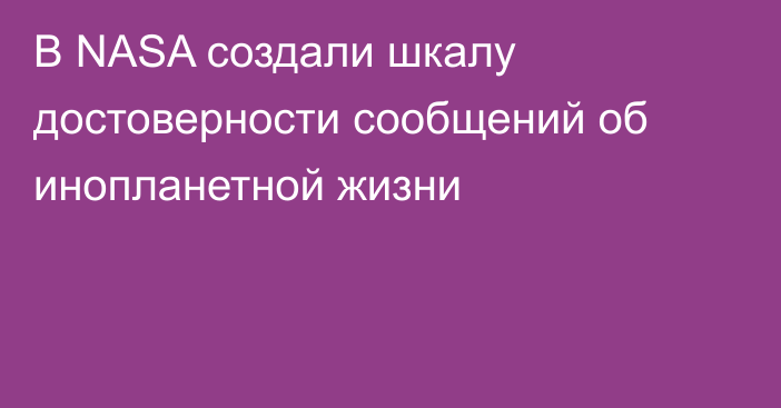 В NASA создали шкалу достоверности сообщений об инопланетной жизни