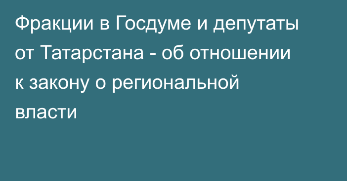 Фракции в Госдуме и депутаты от Татарстана - об отношении к закону о региональной власти