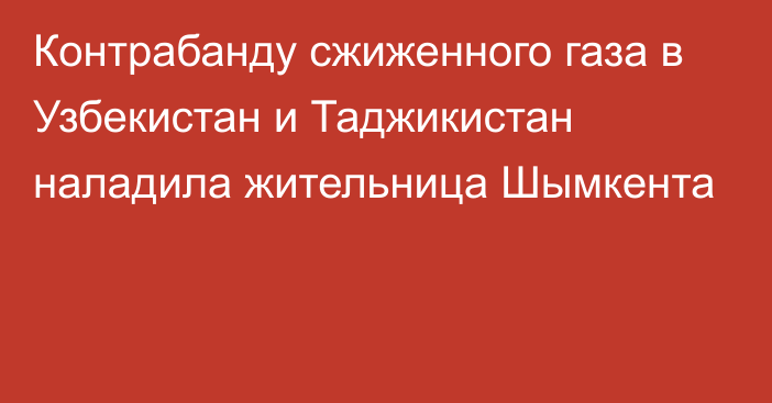 Контрабанду сжиженного газа в Узбекистан и Таджикистан наладила жительница Шымкента