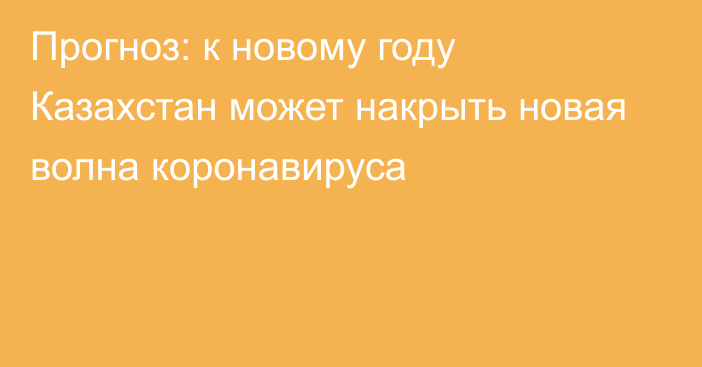 Прогноз: к новому году Казахстан может накрыть новая волна коронавируса