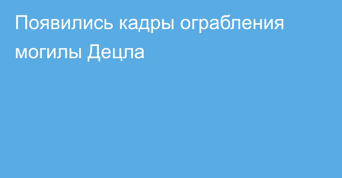 Появились кадры ограбления могилы Децла