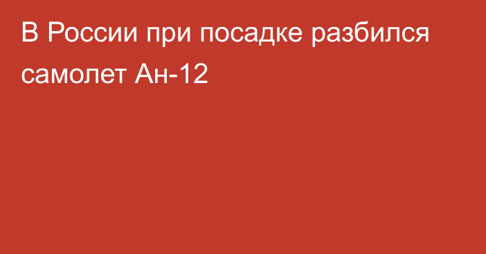 В России при посадке разбился самолет Ан-12