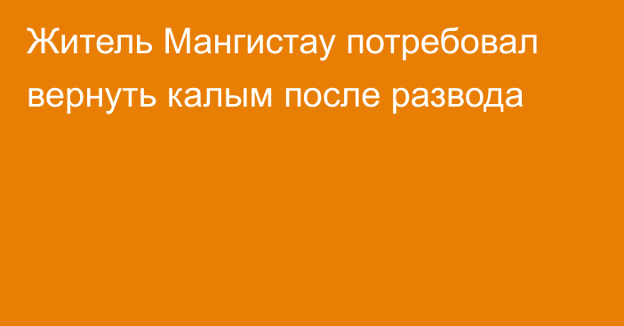 Житель Мангистау потребовал вернуть калым после развода