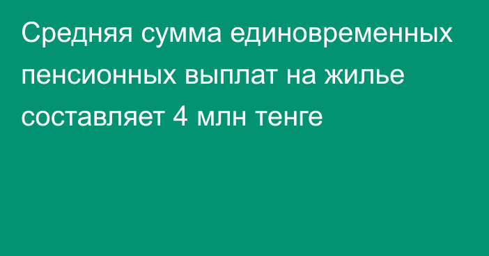 Средняя сумма единовременных пенсионных выплат на жилье составляет 4 млн тенге