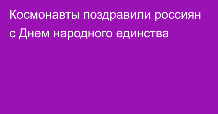 Космонавты поздравили россиян с Днем народного единства