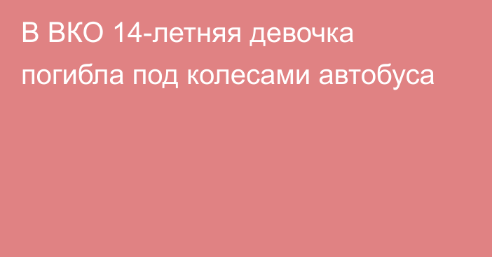 В ВКО 14-летняя девочка погибла под колесами автобуса