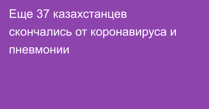 Еще 37 казахстанцев скончались от коронавируса и пневмонии