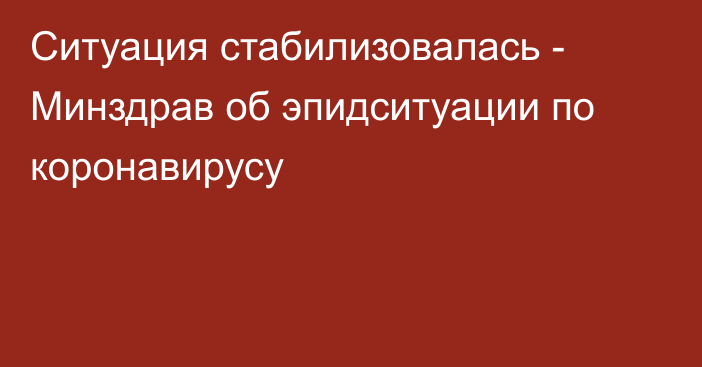 Ситуация стабилизовалась - Минздрав об эпидситуации по коронавирусу